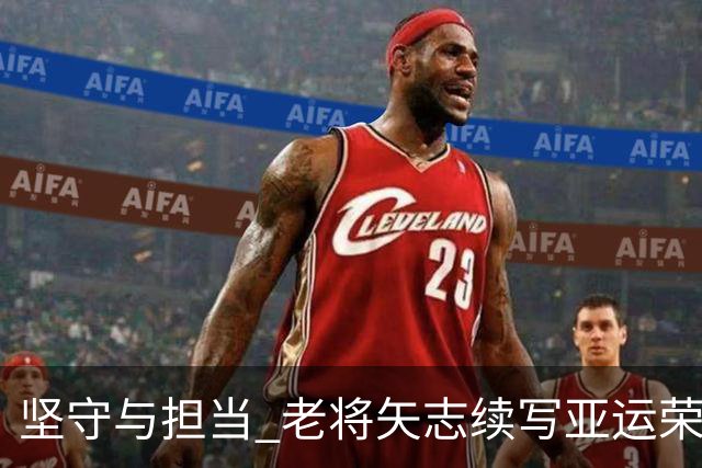 坚守与担当 老将矢志续写亚运荣光