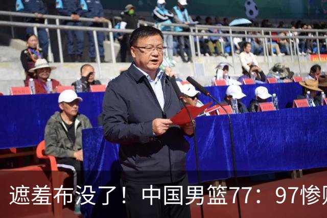 遮羞布没了！中国男篮77：97惨败日本二队，一味单打一点配合都没有